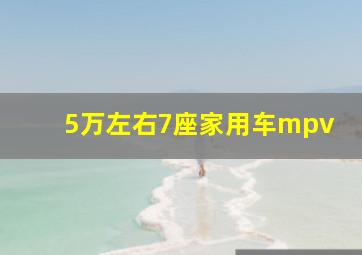 5万左右7座家用车mpv