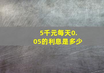 5千元每天0.05的利息是多少