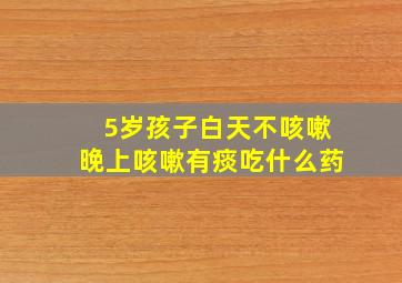 5岁孩子白天不咳嗽晚上咳嗽有痰吃什么药