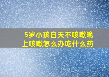 5岁小孩白天不咳嗽晚上咳嗽怎么办吃什么药