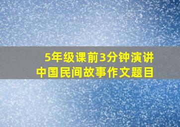 5年级课前3分钟演讲中国民间故事作文题目