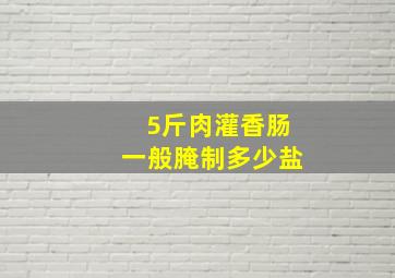 5斤肉灌香肠一般腌制多少盐