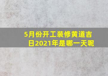 5月份开工装修黄道吉日2021年是哪一天呢