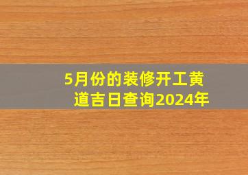 5月份的装修开工黄道吉日查询2024年