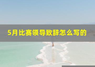 5月比赛领导致辞怎么写的