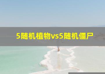 5随机植物vs5随机僵尸