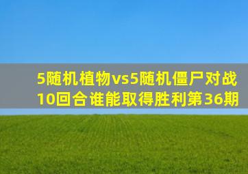 5随机植物vs5随机僵尸对战10回合谁能取得胜利第36期