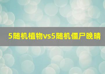 5随机植物vs5随机僵尸晚晴