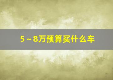 5～8万预算买什么车