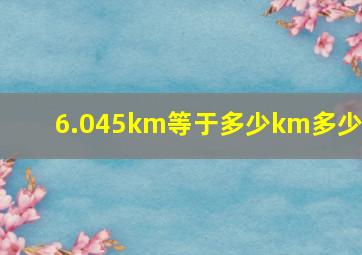 6.045km等于多少km多少m