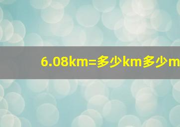 6.08km=多少km多少m