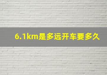 6.1km是多远开车要多久