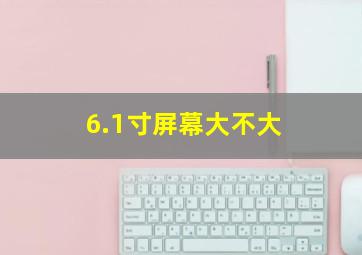 6.1寸屏幕大不大