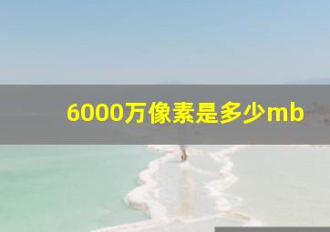 6000万像素是多少mb