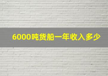 6000吨货船一年收入多少