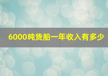 6000吨货船一年收入有多少