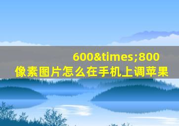 600×800像素图片怎么在手机上调苹果