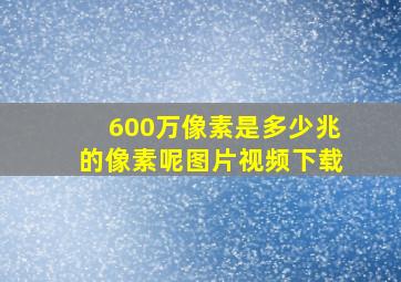 600万像素是多少兆的像素呢图片视频下载