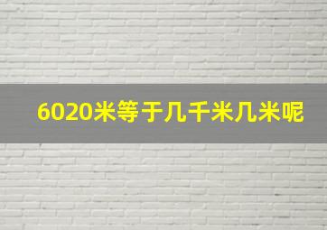 6020米等于几千米几米呢