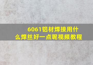 6061铝材焊接用什么焊丝好一点呢视频教程