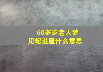 60多岁老人梦见蛇进屋什么意思