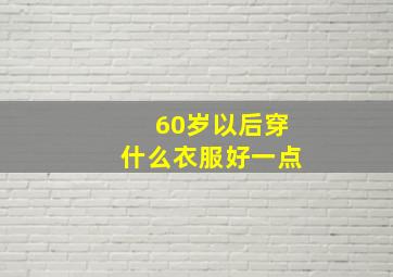 60岁以后穿什么衣服好一点