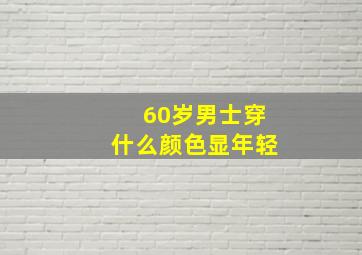 60岁男士穿什么颜色显年轻