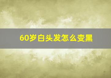 60岁白头发怎么变黑