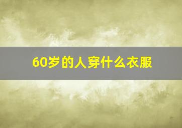 60岁的人穿什么衣服