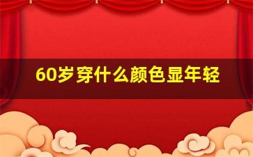 60岁穿什么颜色显年轻