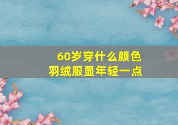 60岁穿什么颜色羽绒服显年轻一点