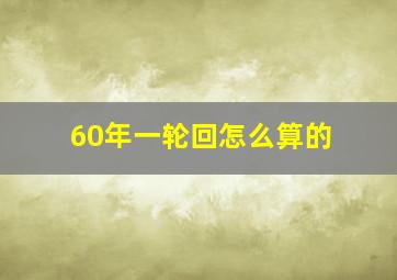 60年一轮回怎么算的