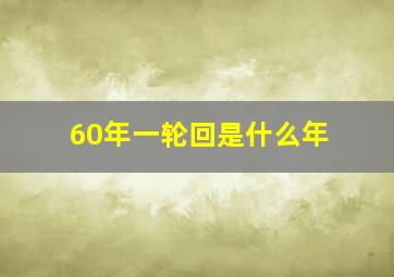 60年一轮回是什么年