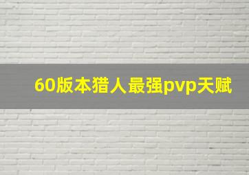 60版本猎人最强pvp天赋