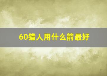 60猎人用什么箭最好