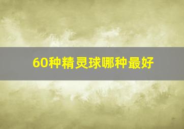 60种精灵球哪种最好