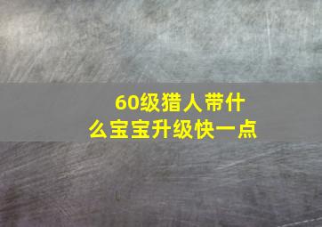 60级猎人带什么宝宝升级快一点