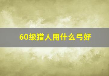 60级猎人用什么弓好