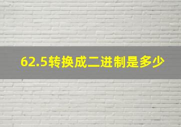 62.5转换成二进制是多少