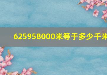 625958000米等于多少千米