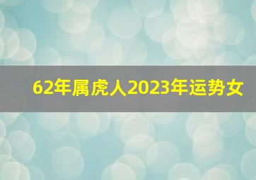 62年属虎人2023年运势女