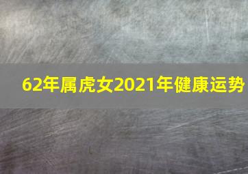 62年属虎女2021年健康运势