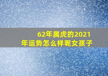 62年属虎的2021年运势怎么样呢女孩子