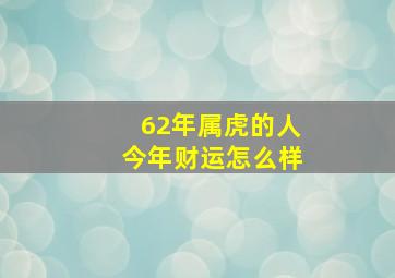 62年属虎的人今年财运怎么样