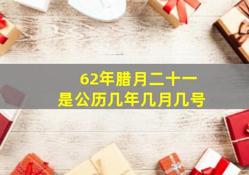 62年腊月二十一是公历几年几月几号