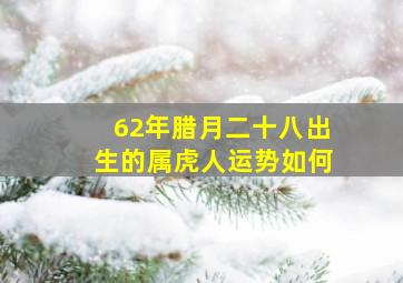 62年腊月二十八出生的属虎人运势如何