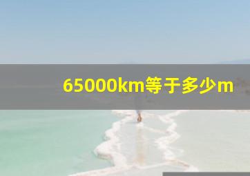 65000km等于多少m