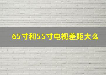 65寸和55寸电视差距大么