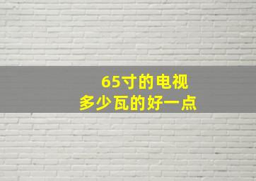 65寸的电视多少瓦的好一点