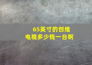 65英寸的创维电视多少钱一台啊